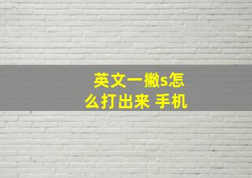 英文一撇s怎么打出来 手机